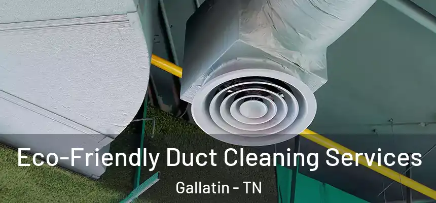  Eco-Friendly Duct Cleaning Services Gallatin - TN