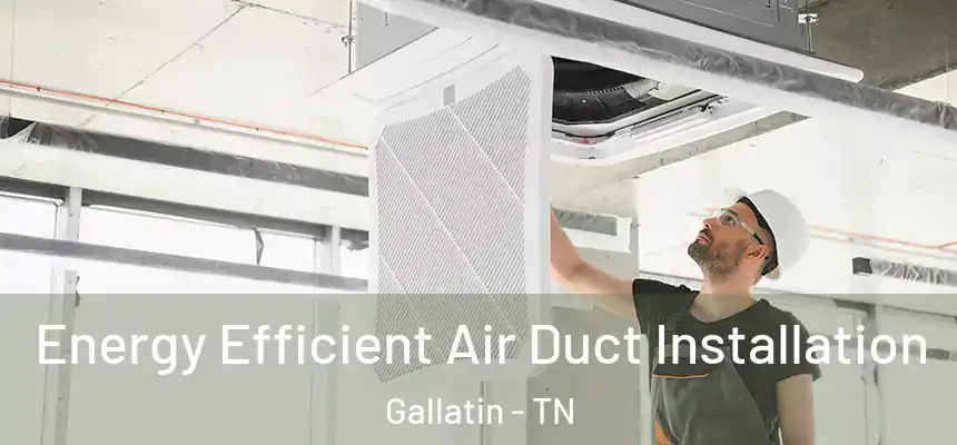  Energy Efficient Air Duct Installation Gallatin - TN