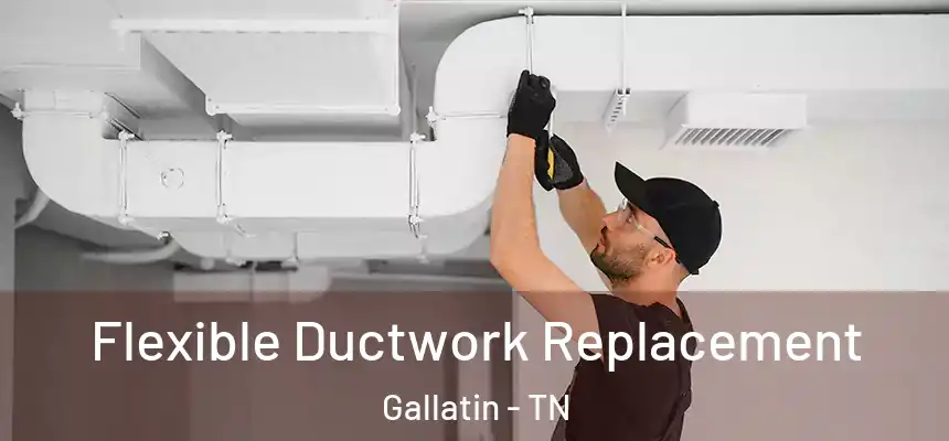 Flexible Ductwork Replacement Gallatin - TN